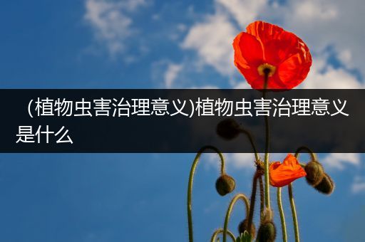 （植物虫害治理意义)植物虫害治理意义是什么