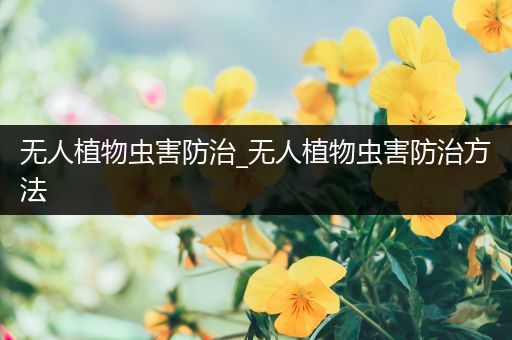 无人植物虫害防治_无人植物虫害防治方法